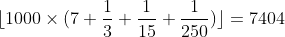 [tex]\lfloor 1000 \times (7 + \frac{1}{3} + \frac{1}{15} + \frac{1}{250})\rfloor = 7404[/tex]